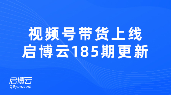 视频号带货热门功能上线，启博云微分销第185期更新迭代